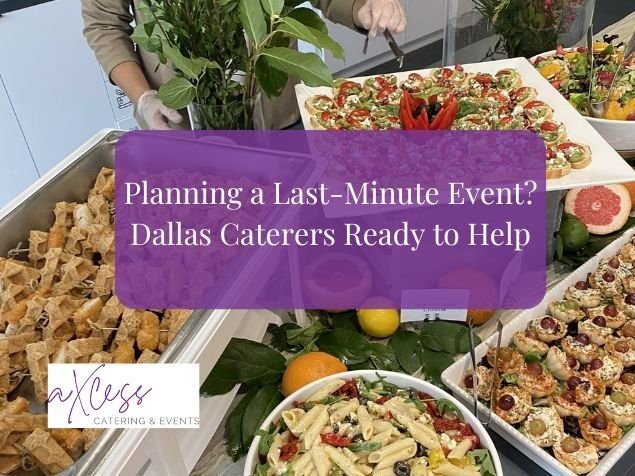 Planning a Last-Minute Event? Axcess Catering in Dallas Can Help