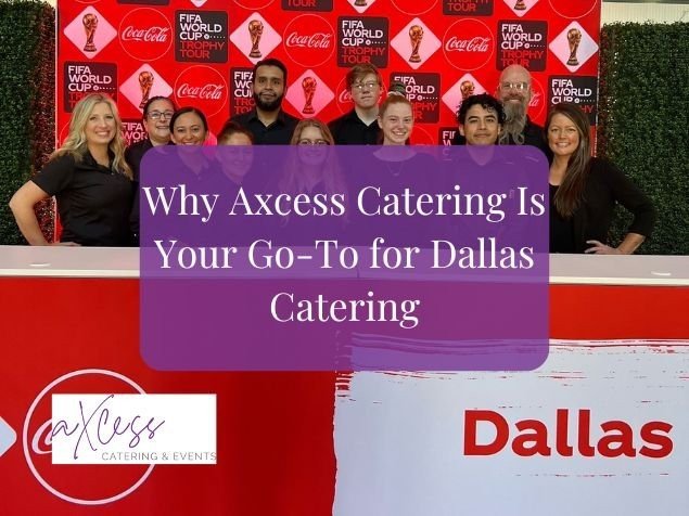 Why Axcess Catering Is Your Go-To for Dallas Catering